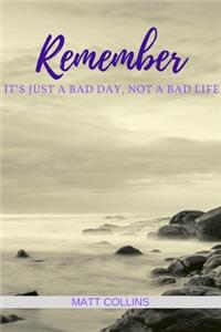 Remember it's just a bad day, not a bad life