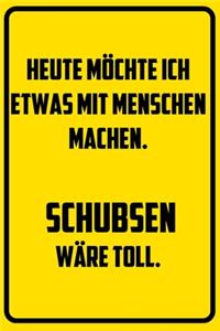 Heute möchte ich etwas mit Menschen machen. Schubsen wäre toll.