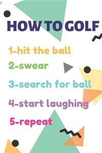 GOLF LOG BOOK HOW TO GOLF 1-hit the ball 2-swear 3-search for ball 4-start laughing 5-repeat