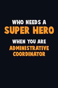 Who Need A SUPER HERO, When You Are Administrative Coordinator: 6X9 Career Pride 120 pages Writing Notebooks