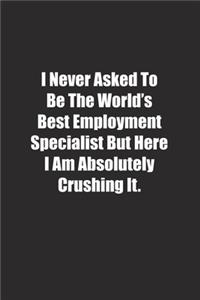 I Never Asked To Be The World's Best Employment Specialist But Here I Am Absolutely Crushing It.
