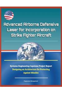 Advanced Airborne Defensive Laser for Incorporation on Strike Fighter Aircraft - Systems Engineering Capstone Project Report - Designing an Architecture for Protecting Against Missiles