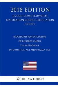 Procedures for Disclosure of Records under the Freedom of Information Act and Privacy Act (US Gulf Coast Ecosystem Restoration Council Regulation) (GCERC) (2018 Edition)