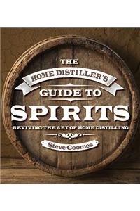 The Home Distiller's Guide to Spirits: Reviving the Art of Home Distilling
