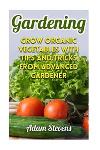 Gardening: Grow Organic Vegetables with Tips and Tricks from Advanced Gardener: (Gardening for Beginners, Organic Gardening)