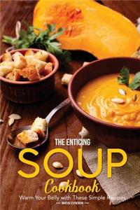 The Enticing Soup Cookbook: Warm Your Belly with These Simple Recipes