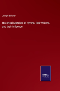 Historical Sketches of Hymns, their Writers, and their Influence