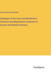 Catalogue of the Late Lord Northwick's Extensive and Magnificent Collection of Ancient and Modern Pictures