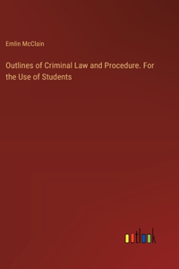 Outlines of Criminal Law and Procedure. For the Use of Students
