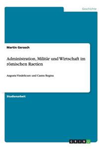 Administration, Militär und Wirtschaft im römischen Raetien