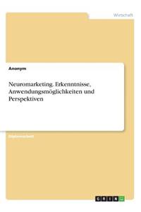 Neuromarketing. Erkenntnisse, Anwendungsmöglichkeiten und Perspektiven