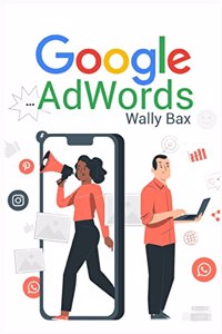 Google AdWords: A beginner's guide to Google. Use Analytics, SEO, and AdWords. Become an influencer on social media (2022 Guide for Beginners)