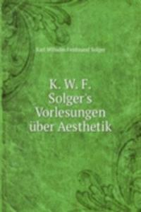 K. W. F. Solger's Vorlesungen uber Aesthetik