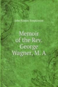 Memoir of the Rev. George Wagner, M. A.