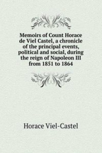 Memoirs of Count Horace de Viel Castel, a chronicle of the principal events, political and social, during the reign of Napoleon III from 1851 to 1864