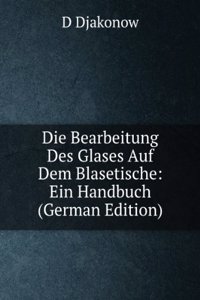 Die Bearbeitung Des Glases Auf Dem Blasetische: Ein Handbuch (German Edition)