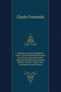 Historiae Literariae Aquilejensis Libri V. Accedit Dissertatio Ejusdem Auctoris De Anno Emortuali S. Athanasii Patriarchae Alexandrini, Necnon Virorum . Indice: Opus Posthumum (Latin Edition)
