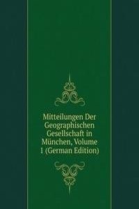 Mitteilungen Der Geographischen Gesellschaft in Munchen, Volume 1 (German Edition)