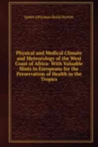 Physical and Medical Climate and Meteorology of the West Coast of Africa: With Valuable Hints to Europeans for the Preservation of Health in the Tropics