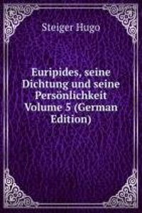 Euripides, seine Dichtung und seine Personlichkeit Volume 5 (German Edition)