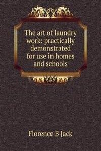 art of laundry work: practically demonstrated for use in homes and schools