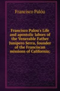 Francisco Palou's Life and apostolic labors of the Venerable Father Junipero Serra, founder of the Franciscan missions of California;