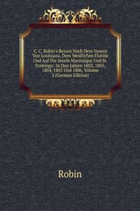 C. C. Robin's Reisen Nach Dem Innern Von Louisiana, Dem Westlichen Florida Und Auf Die Inseln Martinique Und St. Domingo: In Den Jahren 1802, 1803, 1804, 1805 Und 1806, Volume 2 (German Edition)