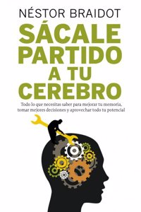 Sacale partido a tu cerebro: Todo lo que necesitas saber para mejorar tu memoria, tomar mejores decisiones y aprovechar todo tu potencial