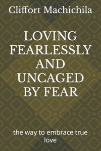 Loving Fearlessly and Uncaged by Fear