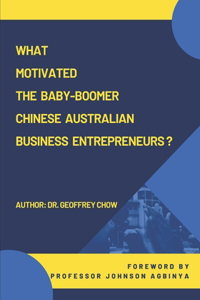 What Motivated the Baby-Boomer Chinese Australian Business Entrepreneurs?