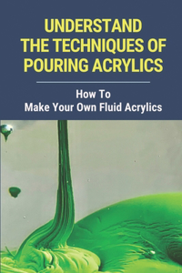 Understand The Techniques Of Pouring Acrylics