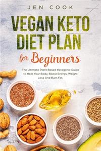 Vegan Keto Diet Plan For Beginners: The Ultimate Plant Based Ketogenic Guide to Heal Your Body, Boost Energy, Weight Loss And Burn Fat.