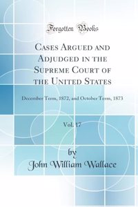 Cases Argued and Adjudged in the Supreme Court of the United States, Vol. 17