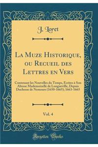 La Muze Historique, Ou Recueil Des Lettres En Vers, Vol. 4: Contenant Les Nouvelles Du Temps, Ã?crites Ã? Son Altesse Mademoizelle de Longueville, Depuis Duchesse de Nemours (1650-1665); 1663-1665 (Classic Reprint): Contenant Les Nouvelles Du Temps, Ã?crites Ã? Son Altesse Mademoizelle de Longueville, Depuis Duchesse de Nemours (1650-1665); 1663-1665 (Classic Re