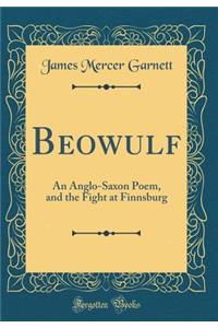 Beowulf: An Anglo-Saxon Poem, and the Fight at Finnsburg (Classic Reprint)
