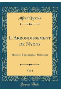 L'Arrondissement de Nyons, Vol. 1: Histoire, Topographie, Statistique (Classic Reprint): Histoire, Topographie, Statistique (Classic Reprint)