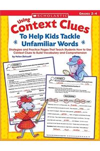 Using Context Clues to Help Kids Tackle Unfamiliar Words, Grqdes 2-4: Strategies and Practice Pages That Teach Students How to Use Context Clues to Bu