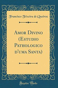 Amor Divino (Estudio Pathologico d'uma Santa) (Classic Reprint)