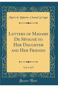 Letters of Madame de SÃ©vignÃ© to Her Daughter and Her Friends, Vol. 9 of 9 (Classic Reprint)