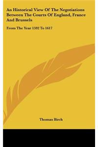 An Historical View Of The Negotiations Between The Courts Of England, France And Brussels