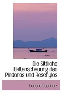 Die Sittliche Weltanschauung Des Pindaros Und Aeschylos