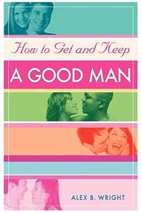 How to Get and Keep A Good Man