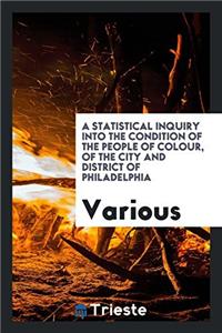 Statistical Inquiry Into the Condition of the People of Colour, of the City and District of Philadelphia
