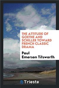 The Attitude of Goethe and Schiller Toward French Classic Drama