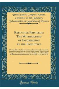 Executive Privilege: The Withholding of Information by the Executive: Hearing Before the Subcommittee on Separation of Powers of the Committee on the Judiciary, United States Senate, Ninety-Second Congress, First Session on Executive Privilege: The