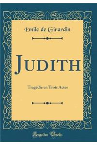 Judith: TragÃ©die En Trois Actes (Classic Reprint)