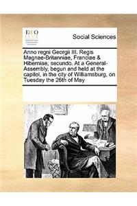 Anno Regni Georgii III. Regis Magnae-Britanniae, Franciae & Hiberniae, Secundo. at a General-Assembly, Begun and Held at the Capitol, in the City of Williamsburg, on Tuesday the 26th of May