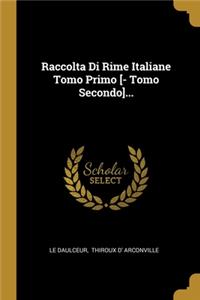 Raccolta Di Rime Italiane Tomo Primo [- Tomo Secondo]...