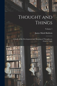 Thought and Things: A Study of the Development and Meaning of Thought; or, Genetic Logic; Volume 1