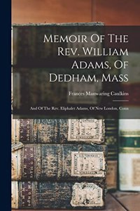 Memoir Of The Rev. William Adams, Of Dedham, Mass